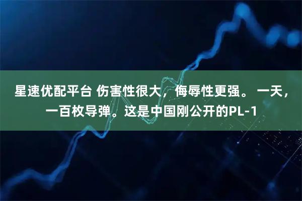 星速优配平台 伤害性很大，侮辱性更强。 一天，一百枚导弹。这是中国刚公开的PL-1