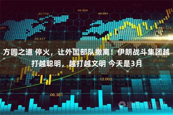 方圆之道 停火，让外囯部队撤离！伊朗战斗集团越打越聪明，越打越文明 今天是3月