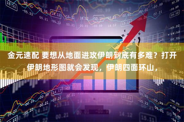 金元速配 要想从地面进攻伊朗到底有多难？打开伊朗地形图就会发现，伊朗四面环山，